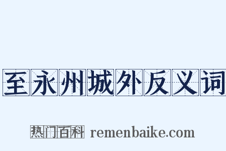 至永州城外反义词是什么意思的图片